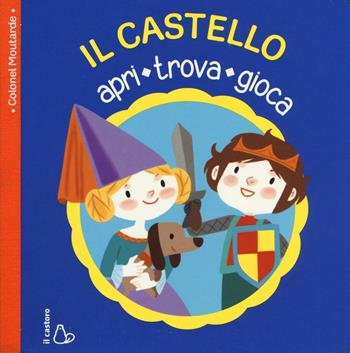 Il castello. Apri, trova, gioca. Ediz. illustrata - Colonel Moutarde - Libro Il Castoro 2016, Il Castoro bambini | Libraccio.it