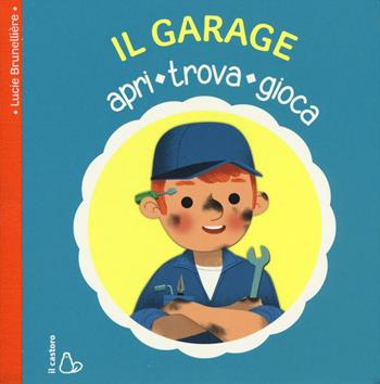 Il garage. Apri, trova, gioca. Ediz. illustrata - Lucie Brunelliere - Libro Il Castoro 2016, Il Castoro bambini | Libraccio.it