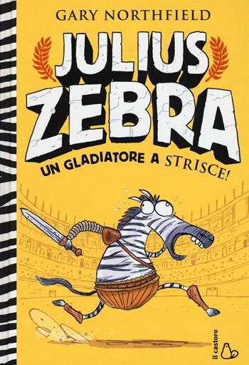 Julius Zebra. Un gladiatore a strisce! Con adesivi - Gary Northfield - Libro Il Castoro 2016, Il Castoro bambini | Libraccio.it