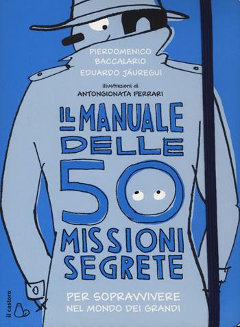 Il manuale delle 50 missioni segrete per sopravvivere nel mondo dei grandi - Pierdomenico Baccalario, Eduardo Jáuregui - Libro Il Castoro 2017, Il Castoro bambini | Libraccio.it