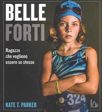 Belle e forti. Ragazze che vogliono essere se stesse - Kate T. Parker - Libro Il Castoro 2018 | Libraccio.it