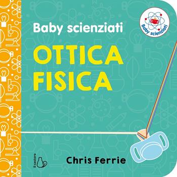 Ottica fisica. Baby scienziati - Chris Ferrie - Libro Il Castoro 2019, Il Castoro bambini | Libraccio.it