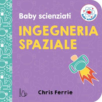 Ingegneria spaziale. Baby scienziati - Chris Ferrie - Libro Il Castoro 2018, Il Castoro bambini | Libraccio.it