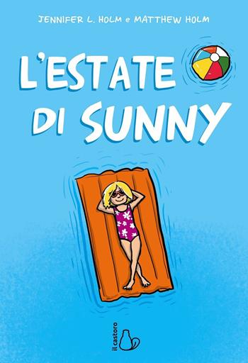 L'estate di Sunny - Jennifer L. Holm, Matthew Holm - Libro Il Castoro 2019, Il Castoro bambini | Libraccio.it