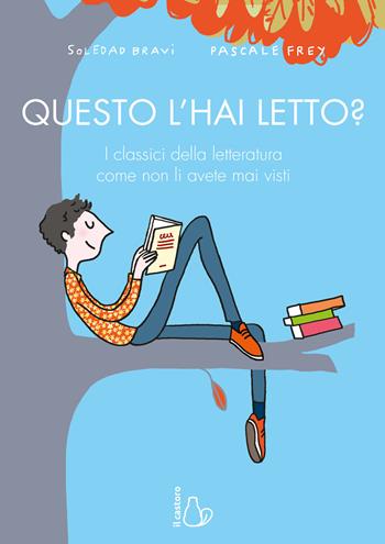 Questo l'hai letto? I classici della letteratura come non li avete mai visti - Soledad Bravi, Frey Pascale - Libro Il Castoro 2021, Il Castoro bambini | Libraccio.it