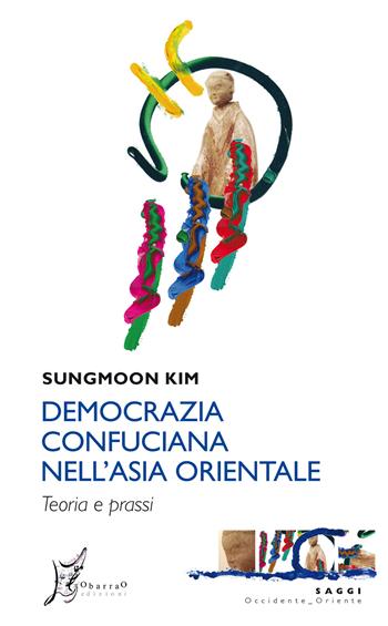Democrazia confuciana nell'Asia orientale. Teoria e prassi - Kim Sungmoon - Libro O Barra O Edizioni 2019, Occidente-Oriente. Saggi | Libraccio.it