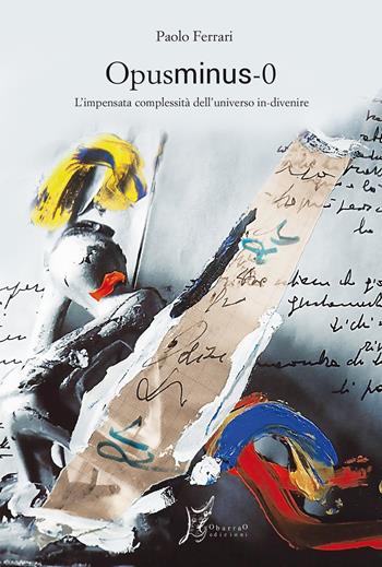 Opusminus 0. L'impensata complessità dell'universo in-divenire - Paolo Ferrari - Libro O Barra O Edizioni 2019, Agli estremi dell'Occidente | Libraccio.it