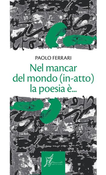 Nel mancar del mondo (in-atto) la poesia è... - Paolo Ferrari - Libro O Barra O Edizioni 2020, Gli antecedenti | Libraccio.it