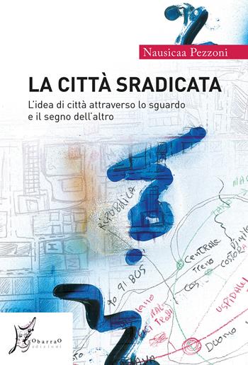 La città sradicata. L'idea di città attraverso lo sguardo e il segno dell'altro - Nausicaa Pezzoni - Libro O Barra O Edizioni 2020, Agli estremi dell'Occidente | Libraccio.it
