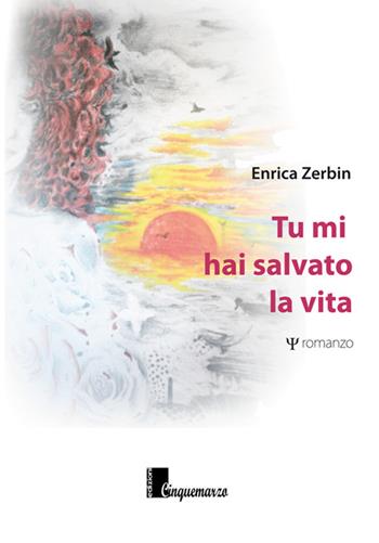 Tu mi hai salvato la vita - Enrica Zerbin - Libro Cinquemarzo 2015, Erato | Libraccio.it