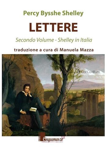 Lettere. Shelley in Italia. Vol. 2 - Percy Bysshe Shelley - Libro Cinquemarzo 2016, Cor Cordium | Libraccio.it