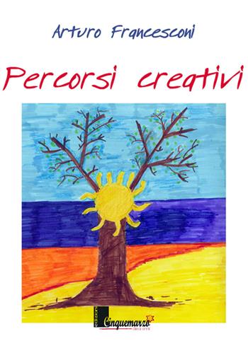 Percorsi creativi - Arturo Francesconi - Libro Cinquemarzo 2016, Clio | Libraccio.it