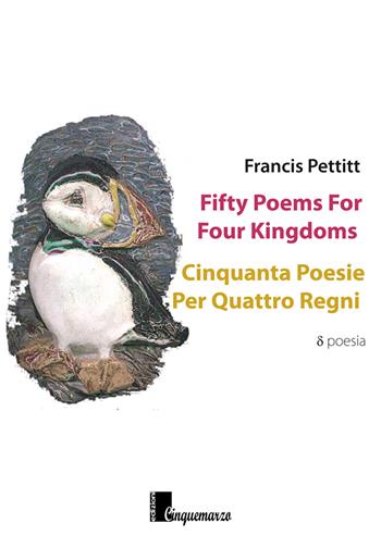 Fifty poems for four kingdoms-Cinquanta poesie per quattro regni. Ediz. bilingue - Francis Pettitt - Libro Cinquemarzo 2017, Calliope | Libraccio.it