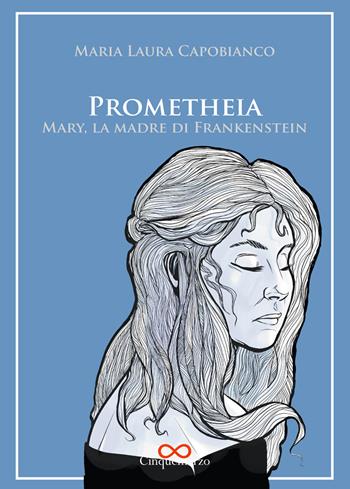 Prometheia. Mary, la madre di Frankenstein - Maria Laura Capobianco - Libro Cinquemarzo 2018, Cor Cordium | Libraccio.it