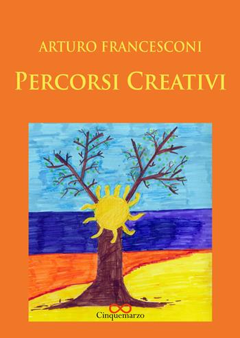 Percorsi creativi - Arturo Francesconi - Libro Cinquemarzo 2018, Clio | Libraccio.it