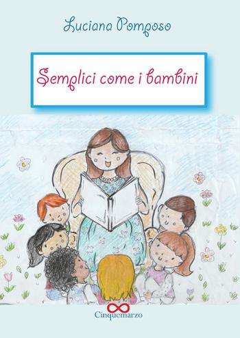 Semplici come bambini. Ediz. illustrata - Luciana Pomposo - Libro Cinquemarzo 2020, Tyche | Libraccio.it