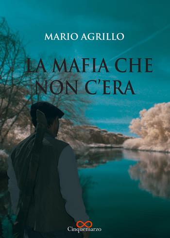 La mafia che non c'era - Mario Agrillo - Libro Cinquemarzo 2021, Erato | Libraccio.it