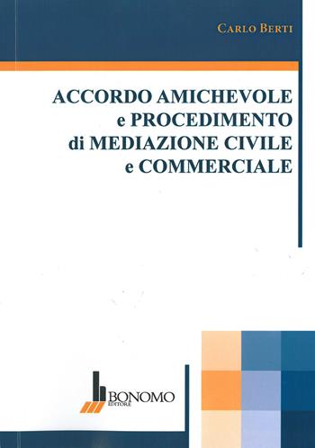 Accordo amichevole e procedimento di mediazione civile commerciale - Carlo Berti - Libro Bonomo 2015 | Libraccio.it
