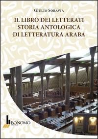 Il libro dei letterati. Storia antologica di letteratura araba - Giulio Soravia - Libro Bonomo 2015 | Libraccio.it
