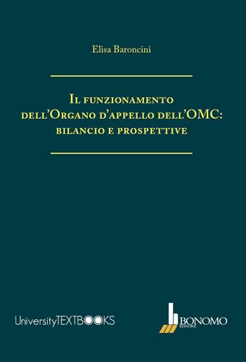 Il funzionamento dell'organo d'appello dell'OMC: bilancio e prospettive - Elisa Baroncini - Libro Bonomo 2018, University Textbooks | Libraccio.it
