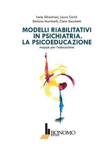 Modelli riabilitativi in psichiatria. La psicoeducazione. Mappe per l'educazione - Irene Silvestroni, Laura Cerini, Stefano Martinelli - Libro Bonomo 2019 | Libraccio.it