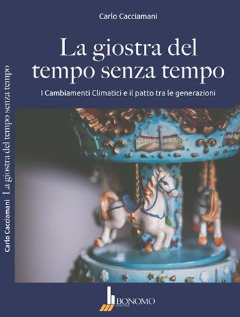La giostra del tempo senza tempo. I cambiamenti climatici e il patto tra le generazioni - Carlo Cacciamani - Libro Bonomo 2019 | Libraccio.it
