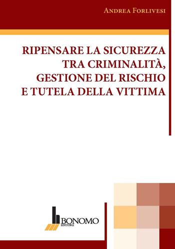 Ripensare la sicurezza tra criminalità, gestione del rischio e tutela della vittima - Andrea Forlivesi - Libro Bonomo 2021 | Libraccio.it