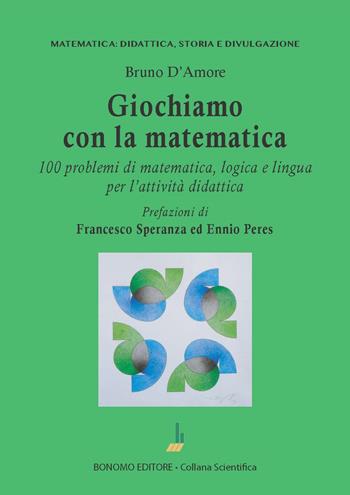 Giochiamo con la matematica. 100 problemi di matematica, logica e lingua per l'attività didattica - Bruno D'Amore - Libro Bonomo 2023 | Libraccio.it