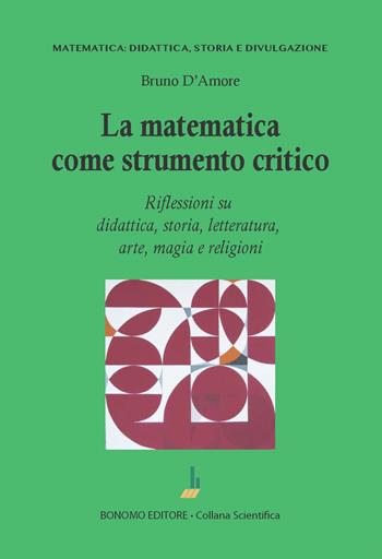 La matematica come strumento critico. Riflessioni su didattica, storia, letteratura, arte, magia e religioni - Bruno D'Amore - Libro Bonomo 2023, Matematica: didattica, storia e divulgazione | Libraccio.it