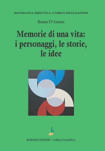 Memorie di una vita: i personaggi, le storie, le idee - Bruno D'Amore - Libro Bonomo 2023, Matematica: didattica, storia e divulgazione | Libraccio.it