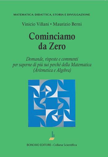 Cominciamo da zero. Domande, risposte e commenti per saperne di più sui perché della matematica (aritmetica e algebra) - Vinicio Villani, Maurizio Berni - Libro Bonomo 2023 | Libraccio.it