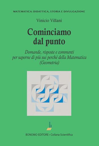 Cominciamo dal punto. Domande, risposte e commenti per saperne di più della matematica (geometria) - Vinicio Villani - Libro Bonomo 2023, Matematica: didattica, storia e divulgazione | Libraccio.it