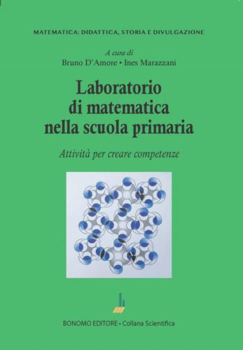 Laboratorio di matematica nella scuola primaria. Attività per creare competenze - Bruno D'Amore, Ines Marazzani - Libro Bonomo 2023, Matematica: didattica, storia e divulgazione | Libraccio.it