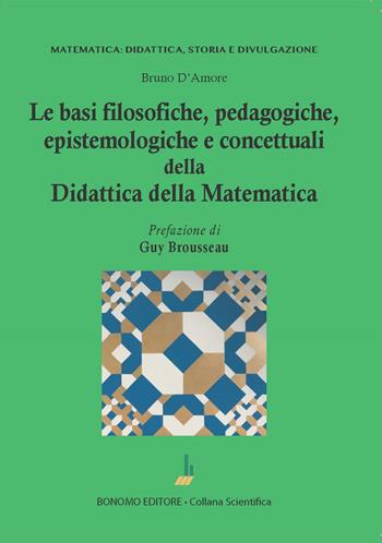 Le basi filosofiche, pedagogiche, epistemologiche e concettuali della didattica della matematica - Bruno D'Amore - Libro Bonomo 2023, Matematica: didattica, storia e divulgazione | Libraccio.it