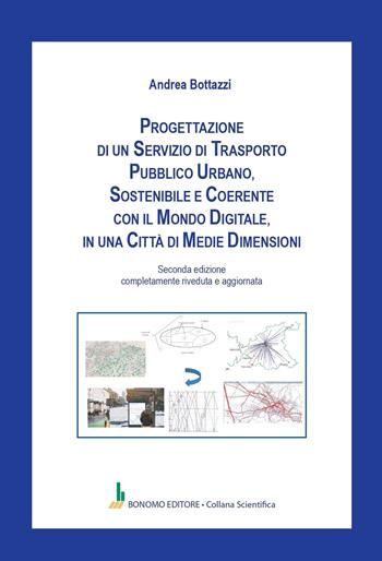 Progettazione di un servizio di trasporto pubblico urbano, sostenibile e coerente con il mondo digitale, in una città di medie dimensioni - Andrea Bottazzi - Libro Bonomo 2024, Collana scientifica | Libraccio.it