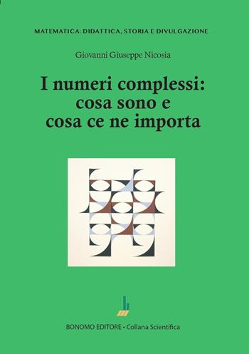 I numeri complessi: cosa sono e cosa ce ne importa - Giovanni Giuseppe Nicosia - Libro Bonomo 2024, Matematica: didattica, storia e divulgazione | Libraccio.it