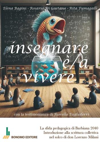 Insegnare è/a vivere. La sfida pedagogica di Barbiana 2040. Introduzione alla scrittura collettiva nel solco di don Lorenzo Milani - Elena Bagini, Rosaria Di Gaetano, Rita Fumagalli - Libro Bonomo 2024 | Libraccio.it