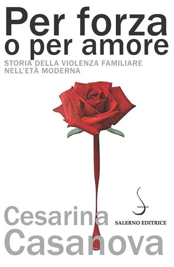 Per forza o per amore. Storia della violenza familiare nell'età moderna - Cesarina Casanova - Libro Salerno Editrice 2016, Aculei | Libraccio.it