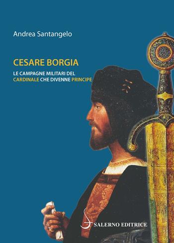 Cesare Borgia. Le campagne militari del cardinale che divenne principe - Andrea Santangelo - Libro Salerno Editrice 2017, Piccoli saggi | Libraccio.it