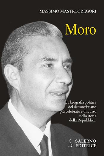 Moro. La biografia politica del democristiano più celebrato e discusso nella storia della Repubblica - Massimo Mastrogregori - Libro Salerno Editrice 2016, Profili | Libraccio.it
