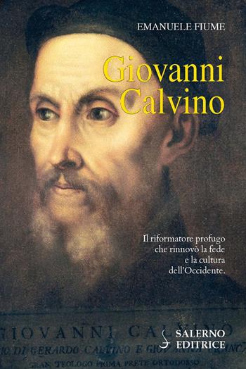 Giovanni Calvino. Il riformatore profugo che rinnovò la fede e la cultura dell'Occidente - Emanuele Fiume - Libro Salerno Editrice 2017, Profili | Libraccio.it