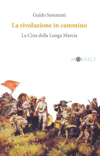 La rivoluzione in cammino. La Cina della Lunga Marcia - Guido Samarani - Libro Salerno Editrice 2018, Mosaici | Libraccio.it
