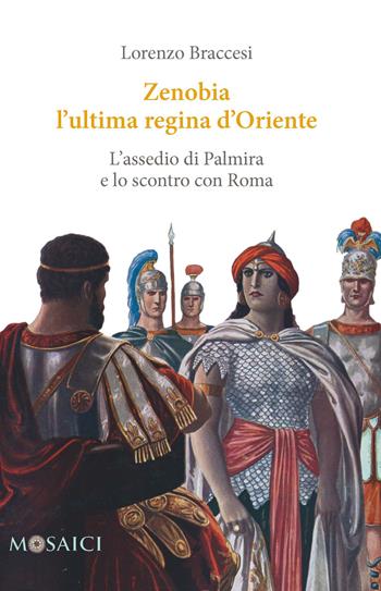 Zenobia l'ultima regina d'Oriente. L'assedio di Palmira e lo scontro con Roma - Lorenzo Braccesi - Libro Salerno Editrice 2017, Mosaici | Libraccio.it