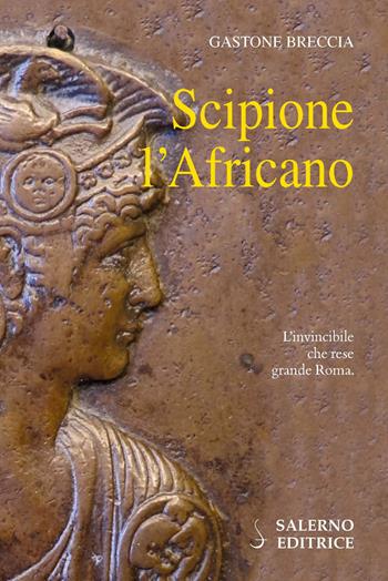 Scipione l'Africano. L'invincibile che rese grande Roma - Gastone Breccia - Libro Salerno Editrice 2017, Profili | Libraccio.it