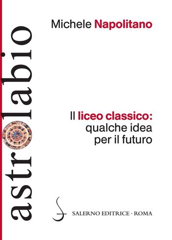 Il liceo classico: qualche idea per il futuro - Michele Napolitano - Libro Salerno Editrice 2017, Astrolabio | Libraccio.it
