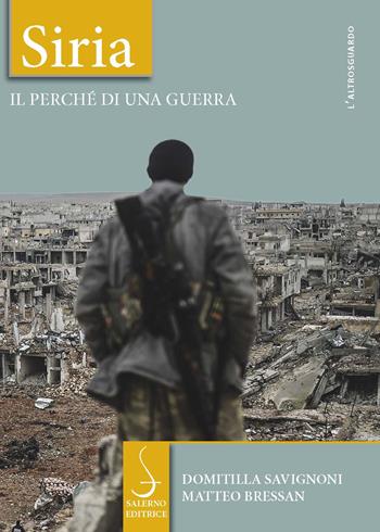 Siria. Il perché di una guerra - Domitilla Savignoni, Matteo Bressan - Libro Salerno Editrice 2017, Altrosguardo | Libraccio.it