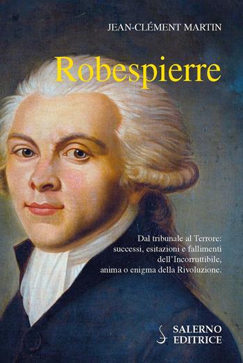 Robespierre. Dal tribunale al Terrore: successi, esitazioni e fallimenti dell'incorruttibile, anima o enigma della Rivoluzione - Jean-Clément Martin - Libro Salerno Editrice 2018, Profili | Libraccio.it