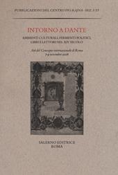 Intorno a Dante. Ambienti culturali, fermenti politici, libri e lettori nel XIV secolo. Atti del Convegno internazionale (Roma, 7-9 novembre 2016)