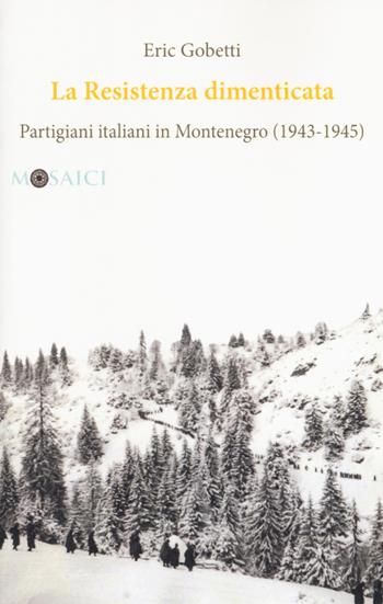 La Resistenza dimenticata. Partigiani italiani in Montenegro (1943-1945) - Eric Gobetti - Libro Salerno Editrice 2018, Mosaici | Libraccio.it