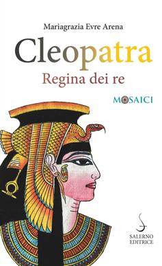 Cleopatra. Regina dei re - Mariagrazia Evre Arena - Libro Salerno Editrice 2019, Mosaici | Libraccio.it